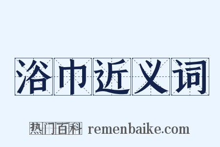 浴巾近义词是什么意思的图片